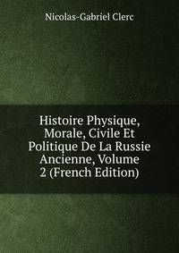 Histoire Physique, Morale, Civile Et Politique De La Russie Ancienne, Volume 2 (French Edition)