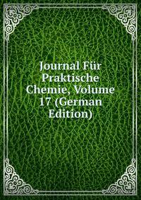 Journal Fur Praktische Chemie, Volume 17 (German Edition)