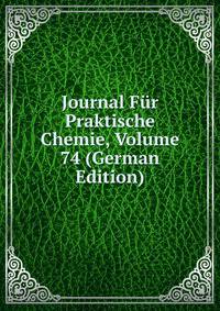 Journal Fur Praktische Chemie, Volume 74 (German Edition)