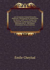 Les Anciennes Corporations Des M?decins, Chirurgiens Et Apothicaires De Murat, 1630-1776: D'apr?s Des Documents Authentiques; ?tude R?trospective ? . Des M?mes Professions (French Edition)