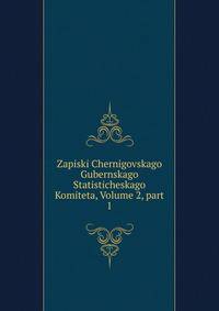 Zapiski Chernigovskago Gubernskago Statisticheskago Komiteta, Volume 2, part 1