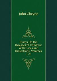 Essays On the Diseases of Children: With Cases and Dissections, Volumes 1-2