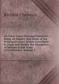 An Essay Upon National Character: Being an Inquiry Into Some of the Principal Causes Which Contribute to Form and Modify the Characters of Nations in the State of Civilisation, Volume 1