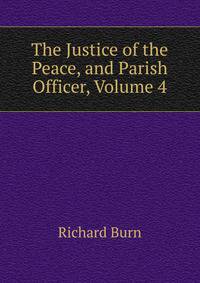 The Justice of the Peace, and Parish Officer, Volume 4