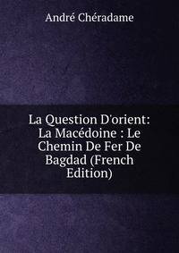 La Question D'orient: La Mac?doine : Le Chemin De Fer De Bagdad (French Edition)