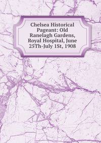 Chelsea Historical Pageant: Old Ranelagh Gardens, Royal Hospital, June 25Th-July 1St, 1908