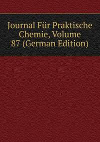 Journal Fur Praktische Chemie, Volume 87 (German Edition)