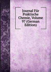 Journal Fur Praktische Chemie, Volume 97 (German Edition)