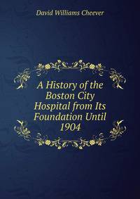 A History of the Boston City Hospital from Its Foundation Until 1904