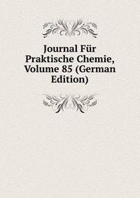 Journal Fur Praktische Chemie, Volume 85 (German Edition)