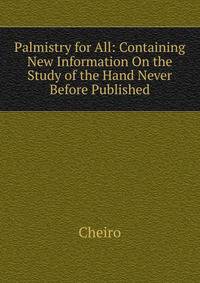 Palmistry for All: Containing New Information On the Study of the Hand Never Before Published