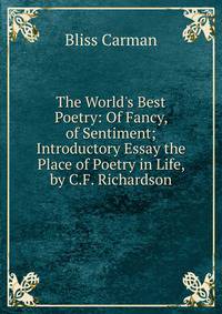 The World's Best Poetry: Of Fancy, of Sentiment; Introductory Essay the Place of Poetry in Life, by C.F. Richardson