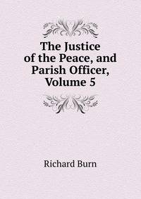 The Justice of the Peace, and Parish Officer, Volume 5