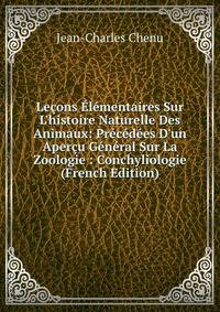 Le?ons ?l?mentaires Sur L'histoire Naturelle Des Animaux: Pr?c?d?es D'un Aper?u G?n?ral Sur La Zoologie : Conchyliologie (French Edition)