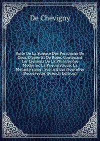 Suite De La Science Des Personnes De Cour, D'ep?e Et De Robe, Contenant Les Elemens De La Philosophie Moderne, La Pneumatique, La Metaphysique . Suivant Les Nouvelles Decouvertes (French Edition)