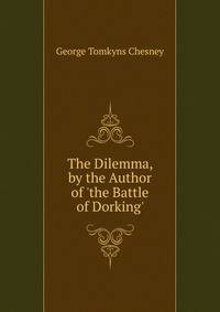 The Dilemma, by the Author of 'the Battle of Dorking'.