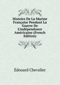 Histoire De La Marine Fran?aise Pendant La Guerre De L'ind?pendance Am?ricaine (French Edition)