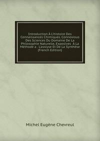 Introduction ? L'histoire Des Connaissances Chimiques. Connexious Des Sciences Du Domaine De La Philosophie Naturelle, Exposives ? La M?thode a . L'asslyse Et De La Synth?se (French Edition)