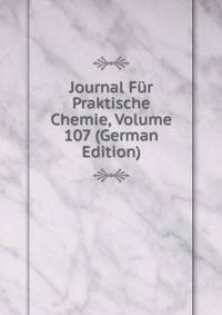Journal Fur Praktische Chemie, Volume 107 (German Edition)