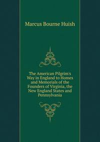 The American Pilgrim's Way in England to Homes and Memorials of the Founders of Virginia, the New England States and Pennsylvania