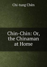 Chin-Chin: Or, the Chinaman at Home