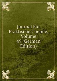 Journal Fur Praktische Chemie, Volume 49 (German Edition)