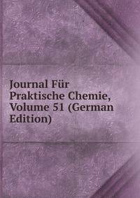 Journal Fur Praktische Chemie, Volume 51 (German Edition)