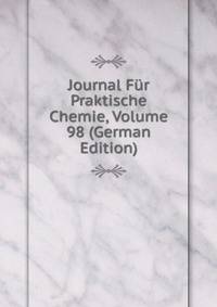 Journal Fur Praktische Chemie, Volume 98 (German Edition)