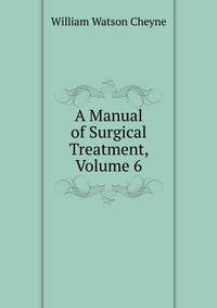 A Manual of Surgical Treatment, Volume 6