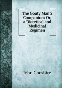 The Gouty Man'S Companion: Or, a Dietetical and Medicinal Regimen