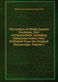 The Letters of Philip Dormer Stanhope, Earl of Chesterfield: Including Numerous Letters Now Published from the Original Manuscripts, Volume 1