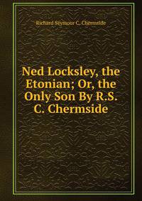 Ned Locksley, the Etonian; Or, the Only Son By R.S.C. Chermside.