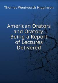 American Orators and Oratory: Being a Report of Lectures Delivered