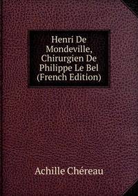 Henri De Mondeville, Chirurgien De Philippe Le Bel (French Edition)