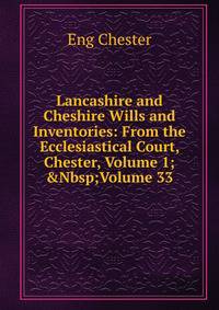 Lancashire and Cheshire Wills and Inventories: From the Ecclesiastical Court, Chester, Volume 1;&amp;Nbsp;Volume 33