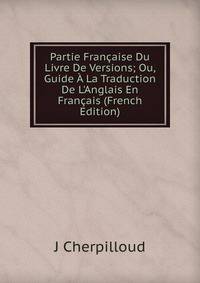 Partie Fran?aise Du Livre De Versions; Ou, Guide ? La Traduction De L'Anglais En Fran?ais (French Edition)