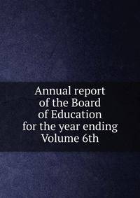 Annual report of the Board of Education for the year ending Volume 6th