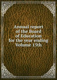 Annual report of the Board of Education for the year ending Volume 15th