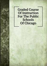 Graded Course Of Instruction For The Public Schools Of Chicago