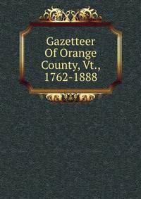 Gazetteer Of Orange County, Vt., 1762-1888
