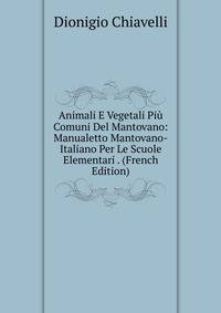 Animali E Vegetali Piu Comuni Del Mantovano: Manualetto Mantovano-Italiano Per Le Scuole Elementari . (French Edition)