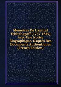 M?moires De L'amiral Tchitchagoff (1767-1849) Avec Une Notice Biographique. D'apr?s Des Documents Authentiques (French Edition)