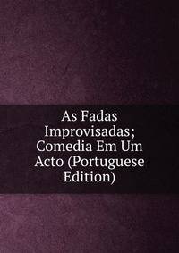As Fadas Improvisadas; Comedia Em Um Acto (Portuguese Edition)