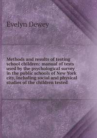 Methods and results of testing school children: manual of tests used by the psychological survey in the public schools of New York city, including social and physical studies of the children tested