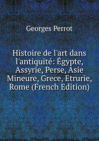 Histoire de l'art dans l'antiquit?: ?gypte, Assyrie, Perse, Asie Mineure, Grece, Etrurie, Rome (French Edition)