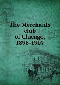 The Merchants club of Chicago, 1896-1907