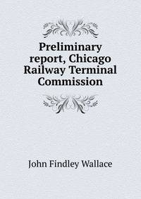 Preliminary report, Chicago Railway Terminal Commission