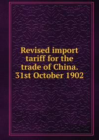 Revised import tariff for the trade of China. 31st October 1902