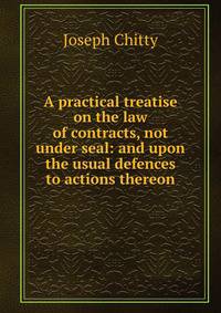 A practical treatise on the law of contracts, not under seal: and upon the usual defences to actions thereon