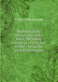 Buddhist birth stories, or, Jataka tales: the oldest collection of folk-lore extant : being the Jatakatthavannana